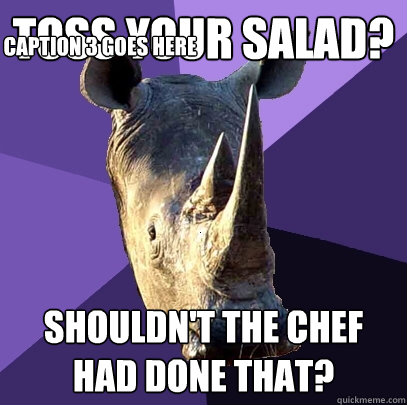 Toss your salad? Shouldn't the chef had done that? Caption 3 goes here  Sexually Oblivious Rhino