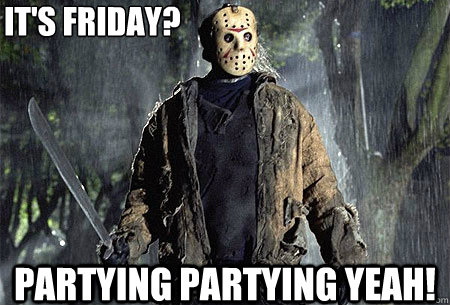 it's friday? partying partying yeah! - it's friday? partying partying yeah!  d101 is nearby jason 13th friday