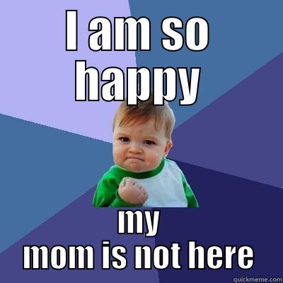 I AM SO HAPPY MY MOM IS NOT HERE Success Kid