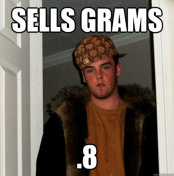 sells grams .8 - sells grams .8  Scumbag Steve
