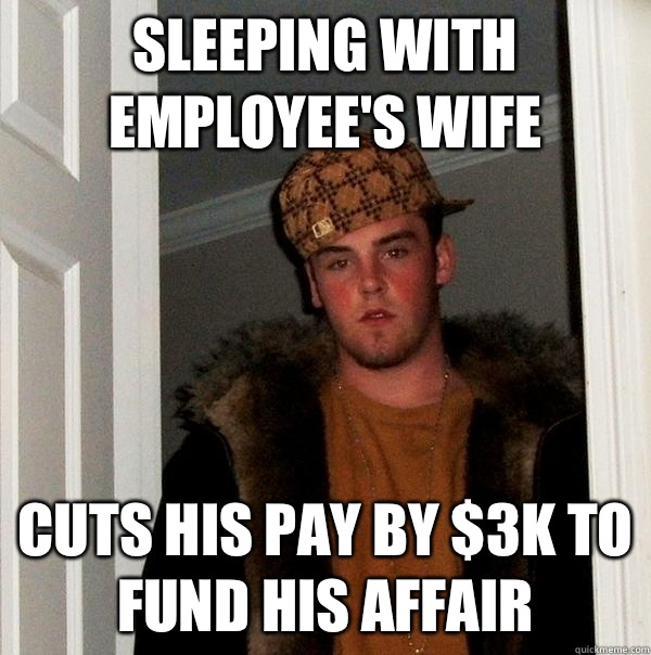 Sleeping with employee's wife Cuts his pay by $3K to fund his affair  Scumbag Steve