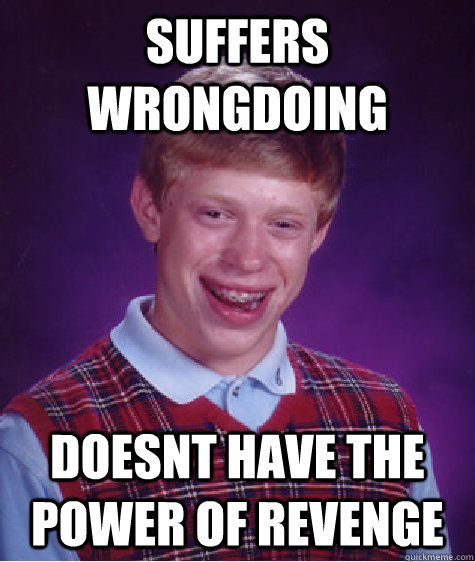 suffers wrongdoing doesnt have the power of revenge  Bad Luck Brian