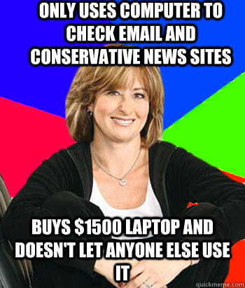 only uses computer to check email and conservative news sites buys $1500 laptop and doesn't let anyone else use it  Sheltering Suburban Mom