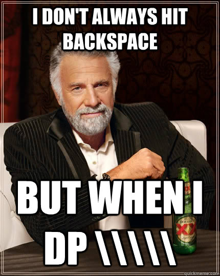 I don't always hit backspace but when I dp \\\\\  The Most Interesting Man In The World