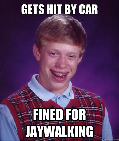 GETS HIT BY CAR FINED FOR JAYWALKING   Bad Luck Brian