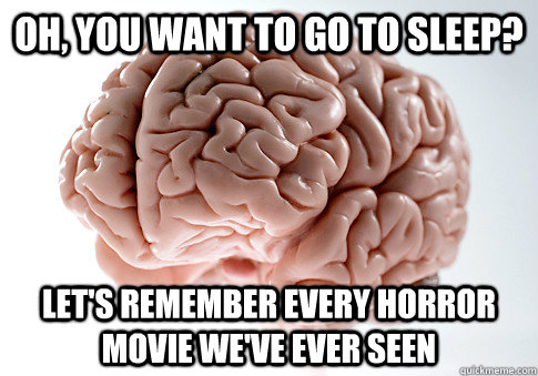 Oh, you want to go to sleep? Let's remember every horror movie we've ever seen  Scumbag Brain