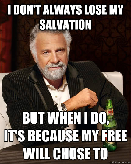 I don't always lose my Salvation but when I do,
it's because my free will chose to - I don't always lose my Salvation but when I do,
it's because my free will chose to  The Most Interesting Man In The World