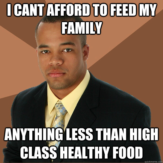 I cant afford to feed my family anything less than high class healthy food  Successful Black Man