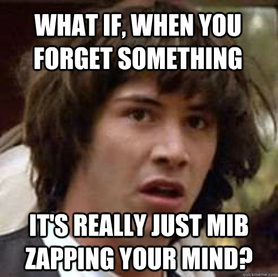 What if, when you forget something It's really just MIB zapping your mind?  conspiracy keanu