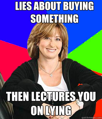 lies about buying something  then lectures you on lying - lies about buying something  then lectures you on lying  Sheltering Suburban Mom