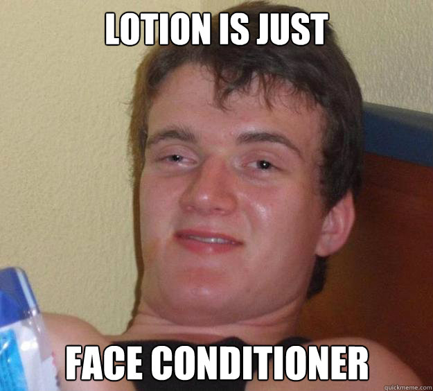 Lotion is just Face conditioner  10 Guy