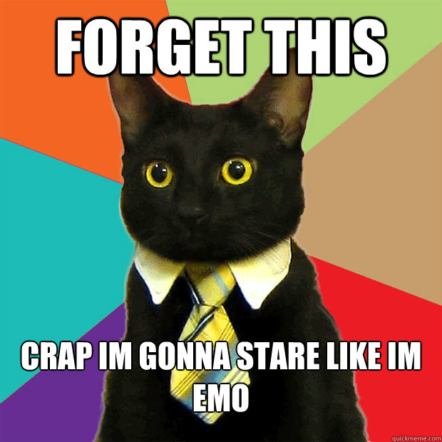 forget this  crap im gonna stare like im emo  Business Cat