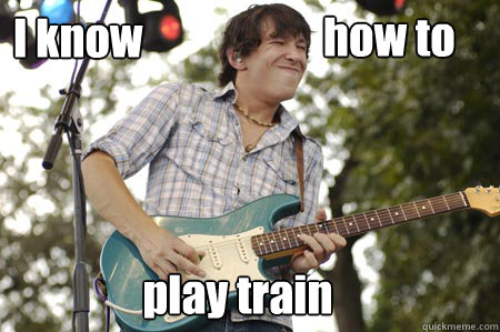 I know how to  play train  Douchebag Guitarist