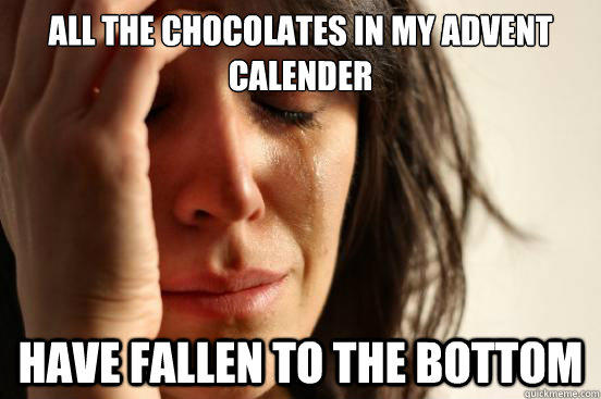 All the Chocolates in my Advent Calender Have fallen to the bottom  