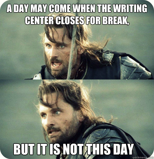 a day may come when the writing center closes for break, but it is not this day - a day may come when the writing center closes for break, but it is not this day  Aragorn Inspirational Speech