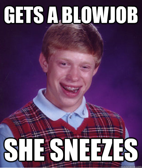 Gets a blowjob she sneezes  - Gets a blowjob she sneezes   Bad Luck Brian