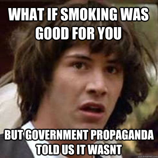 What if smoking was good for you But government Propaganda told us it wasnt  conspiracy keanu