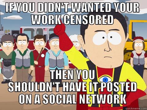 IF YOU DIDN'T WANTED YOUR WORK CENSORED THEN YOU SHOULDN'T HAVE IT POSTED ON A SOCIAL NETWORK Captain Hindsight