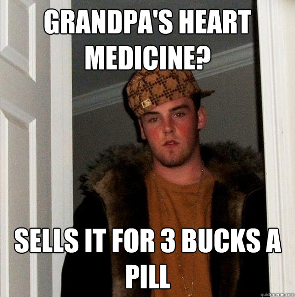 Grandpa's heart medicine? sells it for 3 bucks a pill  Scumbag Steve