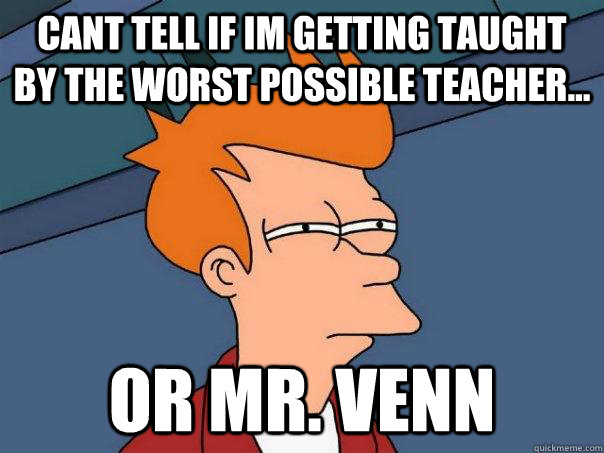 cant tell if im getting taught  by the worst possible teacher... or mr. venn - cant tell if im getting taught  by the worst possible teacher... or mr. venn  Futurama Fry