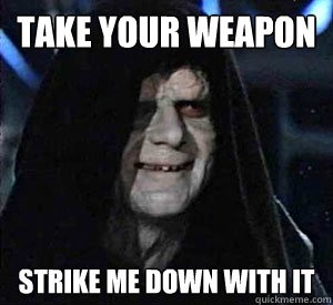 take your weapon strike me down with it  Happy Emperor Palpatine