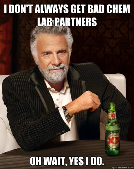 I don't always get bad chem lab partners Oh wait, yes I do. - I don't always get bad chem lab partners Oh wait, yes I do.  Dos Equis man