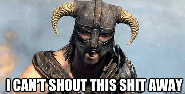  I CAN'T SHOUT THIS SHIT AWAY  skyrim