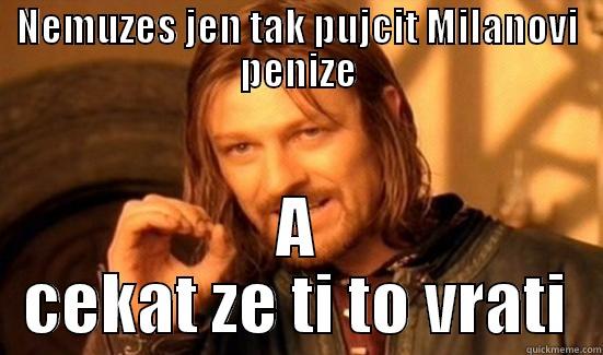 NEMUZES JEN TAK PUJCIT MILANOVI PENIZE A CEKAT ZE TI TO VRATI Boromir