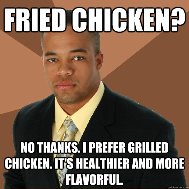 Fried Chicken? no thanks. i prefer grilled chicken. it's healthier and more flavorful.   Successful Black Man