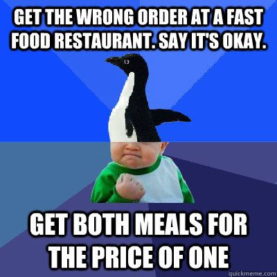 Get the wrong order at a Fast Food Restaurant. say it's okay. Get both meals for the price of one - Get the wrong order at a Fast Food Restaurant. say it's okay. Get both meals for the price of one  SAP Success Combo