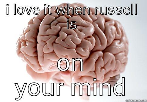 I LOVE IT WHEN RUSSELL IS ON YOUR MIND Scumbag Brain