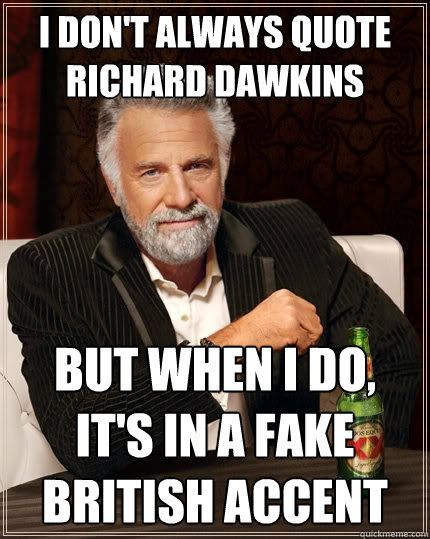 I don't always quote Richard Dawkins But when I do, it's in a fake british accent  The Most Interesting Man In The World