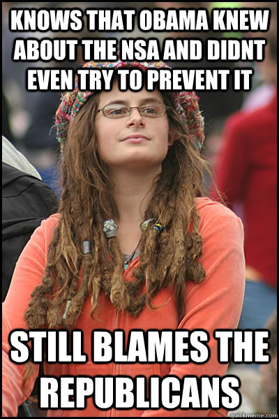 knows that obama knew about the nsa and didnt even try to prevent it still blames the republicans - knows that obama knew about the nsa and didnt even try to prevent it still blames the republicans  College Liberal