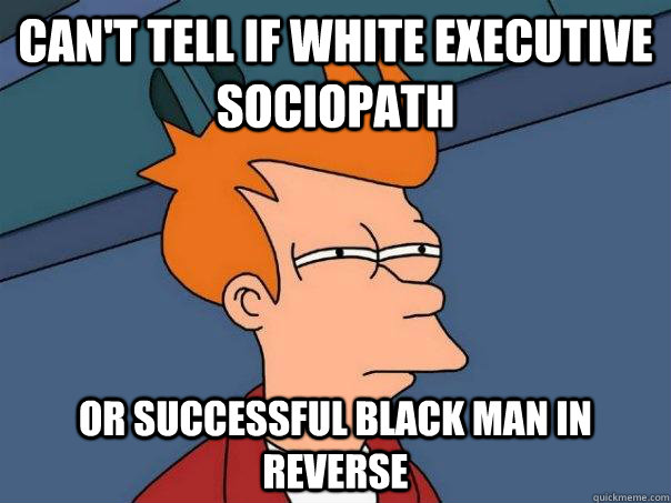 Can't tell if White Executive sociopath or successful black man in reverse  Futurama Fry