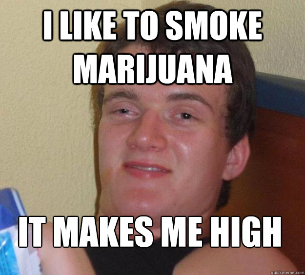 I like to smoke marijuana it makes me high
  10 Guy