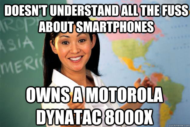 Doesn't understand all the fuss about smartphones owns a motorola dynatac 8000x - Doesn't understand all the fuss about smartphones owns a motorola dynatac 8000x  Unhelpful High School Teacher