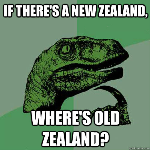 if there's a new zealand, where's old zealand? - if there's a new zealand, where's old zealand?  Philosoraptor