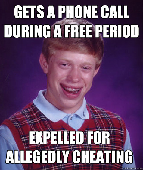 Gets a phone call during a free period about a sick relative expelled for allegedly cheating  Bad Luck Brian