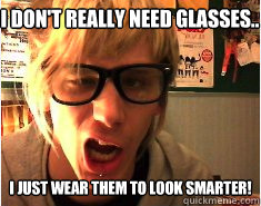 I don't really need glasses.. I just wear them to look smarter! - I don't really need glasses.. I just wear them to look smarter!  Retarded hipster