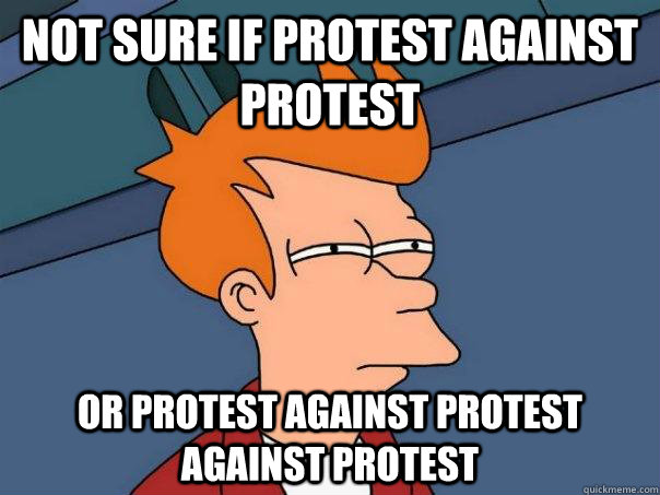 not sure if protest against protest or protest against protest against protest - not sure if protest against protest or protest against protest against protest  Futurama Fry