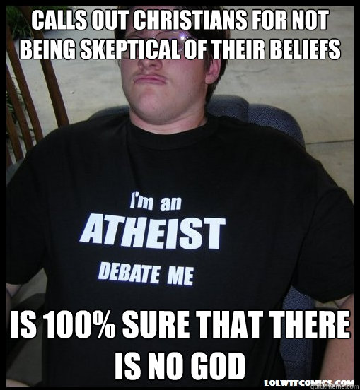 Calls out christians for not being skeptical of their beliefs Is 100% sure that there is no god - Calls out christians for not being skeptical of their beliefs Is 100% sure that there is no god  Scumbag Atheist