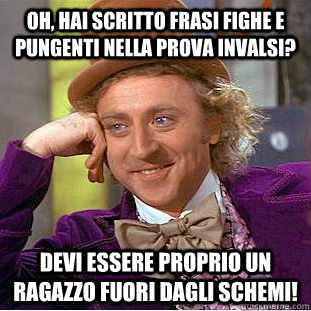 Oh, hai scritto frasi fighe e pungenti nella prova invalsi? devi essere proprio un ragazzo fuori dagli schemi!  Creepy Wonka