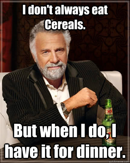 I don't always eat Cereals. But when I do, I have it for dinner.  The Most Interesting Man In The World