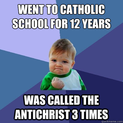 Went to Catholic School for 12 years Was called the antichrist 3 times  Success Kid