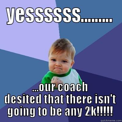 YESSSSSS......... ...OUR COACH DESITED THAT THERE ISN'T GOING TO BE ANY 2K!!!!! Success Kid