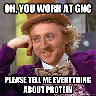 Oh, you work at GNC Please tell me everything about protein  Condescending Wonka