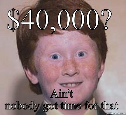 $40,000? AIN'T NOBODY GOT TIME FOR THAT Over Confident Ginger