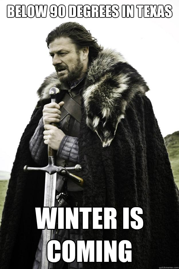 Below 90 degrees in texas winter is coming  Winter is coming