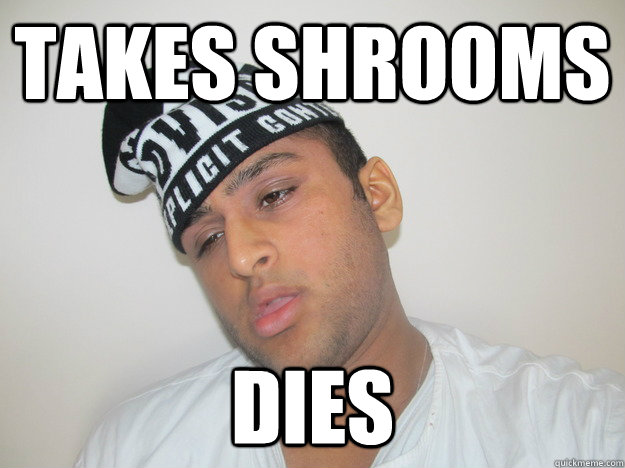 Takes shrooms dies - Takes shrooms dies  Guju Goon Sareezy