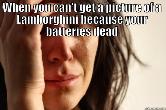 WHEN YOU CAN'T GET A PICTURE OF A LAMBORGHINI BECAUSE YOUR BATTERIES DEAD  First World Problems